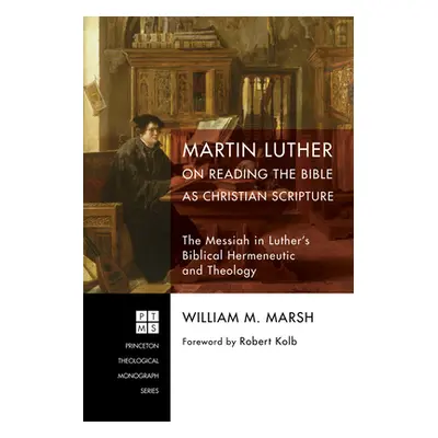 "Martin Luther on Reading the Bible as Christian Scripture" - "" ("Marsh William M.")