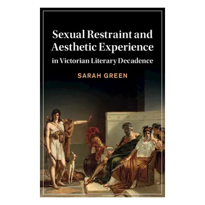 "Sexual Restraint and Aesthetic Experience in Victorian Literary Decadence" - "" ("Green Sarah")