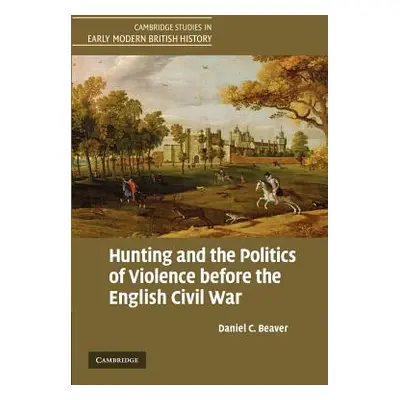 "Hunting and the Politics of Violence Before the English Civil War" - "" ("Beaver Daniel C.")