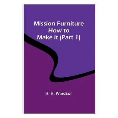 "Mission Furniture: How to Make It (Part 1)" - "" ("Windsor H. H.")