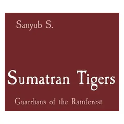 "Sumatran Tigers: Guardians of the Rainforest" - "" ("S Sanyub")