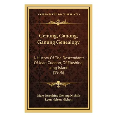 "Genung, Ganong, Ganung Genealogy: A History Of The Descendants Of Jean Guenon, Of Flushing, Lon