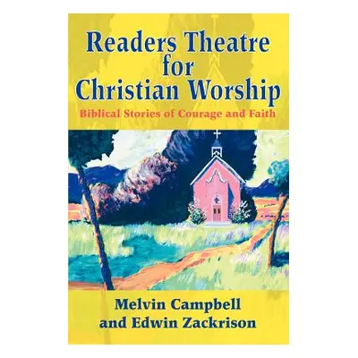 "Readers Theatre for Christian Worship: Biblical Stories of Courage and Faith" - "" ("Campbell M