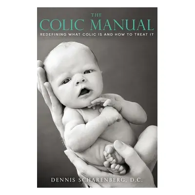 "The Colic Manual: Redefining What Colic Is and How to Treat It" - "" ("Scharenberg D. C. Dennis