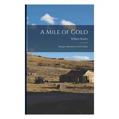 "A Mile of Gold: Strange Adventures on the Yukon" - "" ("Stanley William")