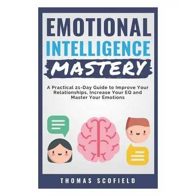 "Emotional Intelligence Mastery: A Practical 21-Day Guide to Improve Your Relationships, Increas