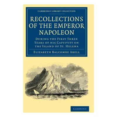 "Recollections of the Emperor Napoleon: During the First Three Years of His Captivity on the Isl