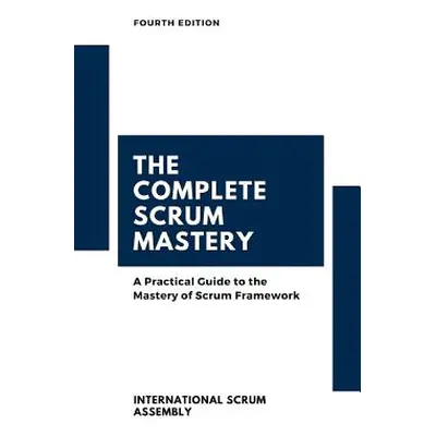 "The Complete Scrum Mastery: A Practical Guide to the Mastery of Scrum Framework" - "" ("Scrum A