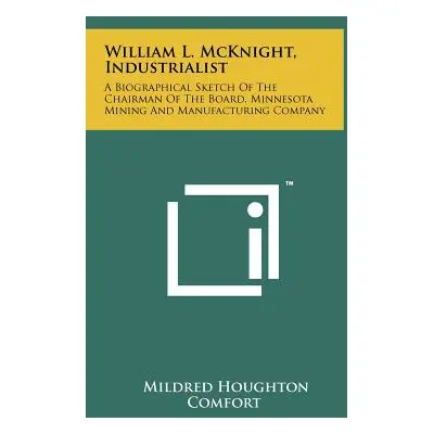 "William L. McKnight, Industrialist: A Biographical Sketch Of The Chairman Of The Board, Minneso