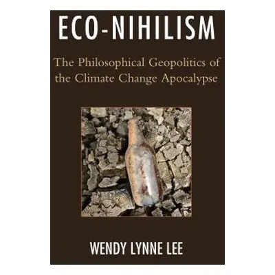 "Eco-Nihilism: The Philosophical Geopolitics of the Climate Change Apocalypse" - "" ("Lee Wendy 