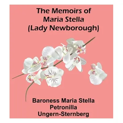 "The Memoirs of Maria Stella (Lady Newborough)" - "" ("Maria Stella Petronilla Ungern-Sternb")