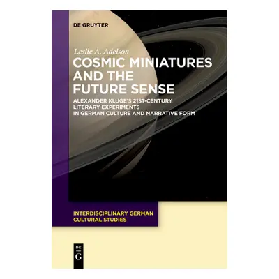 "Cosmic Miniatures and the Future Sense: Alexander Kluge's 21st-Century Literary Experiments in 