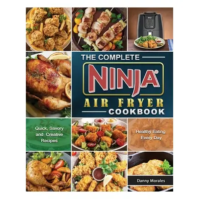 "The Complete Ninja Air Fryer Cookbook: Quick, Savory and Creative Recipes for Healthy Eating Ev