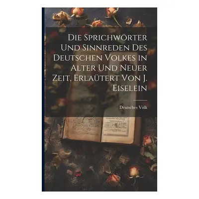 "Die Sprichwrter und Sinnreden des Deutschen Volkes in alter und neuer Zeit, Erlatert von J. Eis