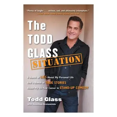 "The Todd Glass Situation: A Bunch of Lies about My Personal Life and a Bunch of True Stories ab