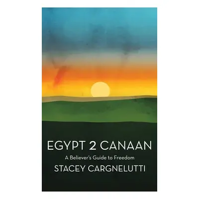 "Egypt 2 Canaan: A Believer's Guide to Freedom" - "" ("Cargnelutti Stacey")