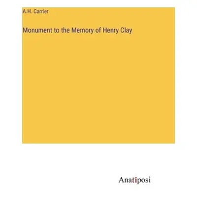 "Monument to the Memory of Henry Clay" - "" ("Carrier A. H.")