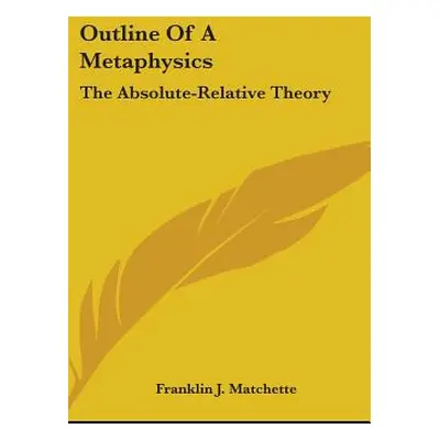 "Outline of a Metaphysics: The Absolute-Relative Theory" - "" ("Matchette Franklin J.")