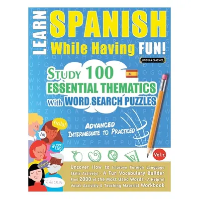 "Learn Spanish While Having Fun! - Advanced: INTERMEDIATE TO PRACTICED - STUDY 100 ESSENTIAL THE