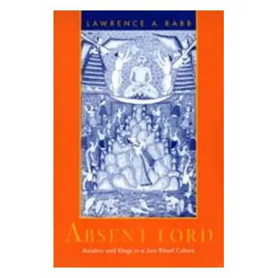 "Absent Lord: Ascetics and Kings in a Jain Ritual Culture Volume 8" - "" ("Babb Lawrence A.")