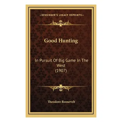 "Good Hunting: In Pursuit Of Big Game In The West (1907)" - "" ("Roosevelt Theodore")