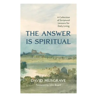 "The Answer Is Spiritual: A Collection of Scriptural Lessons for Daily Living" - "" ("Musgrave D