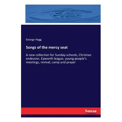 "Songs of the mercy seat: A new collection for Sunday-schools, Christian endeavor, Epworth leagu