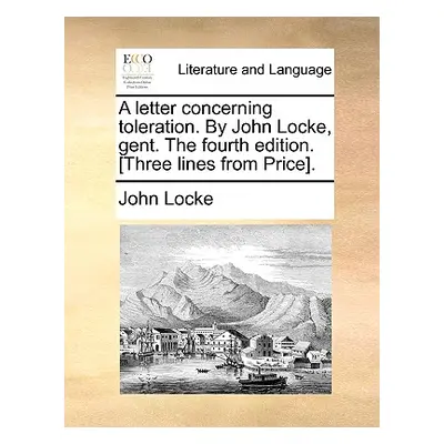 "A Letter Concerning Toleration. by John Locke, Gent. the Fourth Edition. [Three Lines from Pric