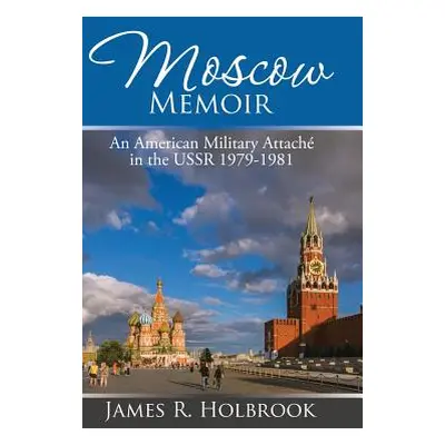 "Moscow Memoir: An American Military Attach in the Ussr 1979-1981" - "" ("Holbrook James R.")