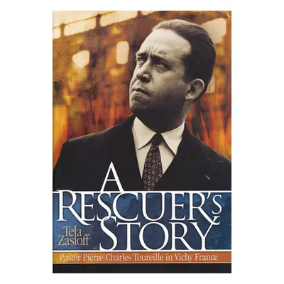 "A Rescuer's Story: Pastor Pierre-Charles Toureille in Vichy France" - "" ("Zasloff Tela")