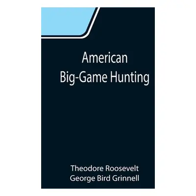 "American Big-Game Hunting: The Book of the Boone and Crockett Club" - "" ("Roosevelt Theodore")