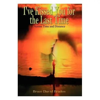 "I've Kissed You for the Last Time: Across Time and Distance" - "" ("Braden Bruce David")