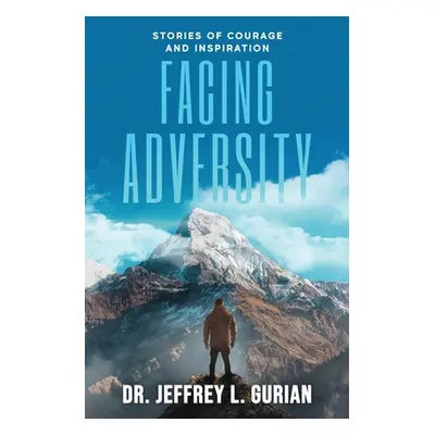 "Facing Adversity: Stories of Courage and Inspiration" - "" ("Gurian Jeffrey L.")