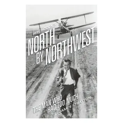 "Hitchcock's North by Northwest (hardback): The Man Who Had Too Much" - "" ("Stratton James")