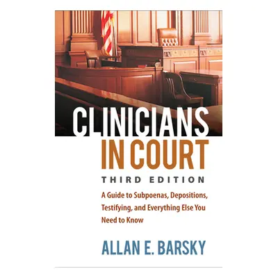 "Clinicians in Court: A Guide to Subpoenas, Depositions, Testifying, and Everything Else You Nee