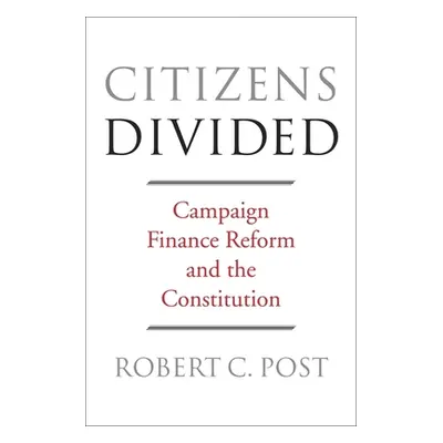 "Citizens Divided: Campaign Finance Reform and the Constitution" - "" ("Post Robert C.")