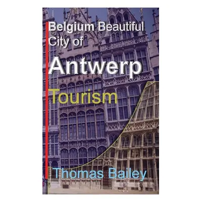 "Belgium Beautiful City of Antwerp: Tourism" - "" ("Bailey Thomas")