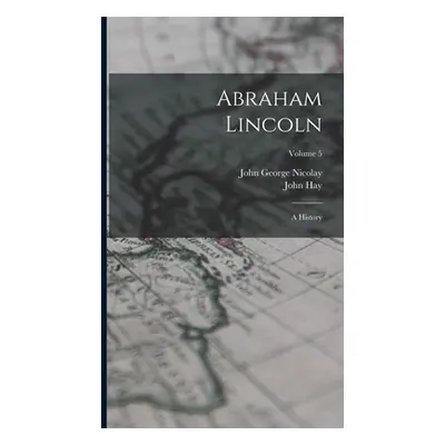 "Abraham Lincoln: A History; Volume 5" - "" ("Nicolay John George")