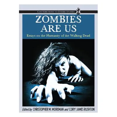 "Zombies Are Us: Essays on the Humanity of the Walking Dead" - "" ("Moreman Christopher M.")