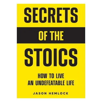 "Secrets of the Stoics: How to Live an Undefeatable Life" - "" ("Hemlock Jason")