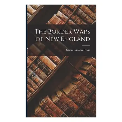 "The Border Wars of New England" - "" ("Drake Samuel Adams")