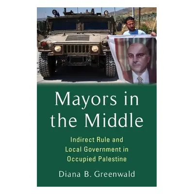 "Mayors in the Middle: Indirect Rule and Local Government in Occupied Palestine" - "" ("Greenwal