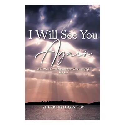 "I Will See You Again: A Mother's Sacred Journey After The Passing Of Her Son" - "" ("Fox Sherri