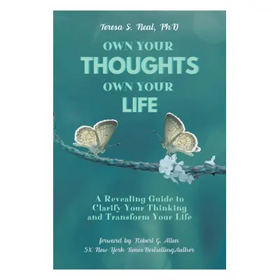 "Own Your Thoughts, Own Your Life: A Revealing Guide to Clarify Your Thinking and Transform Your