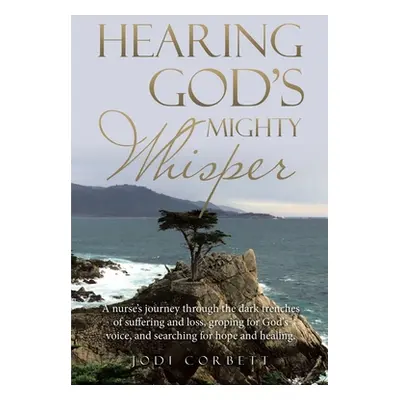 "Hearing God's Mighty Whisper: A Nurse's Journey Through the Dark Trenches of Suffering and Loss