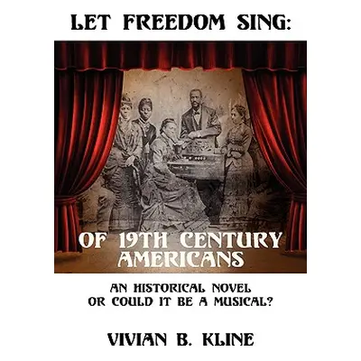 "Let Freedom Sing: Of 19th Century Americans: An Historical Novel or Could It Be a Musical?" - "