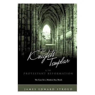 "The Knights Templar & the Protestant Reformation" - "" ("Stroud James Edward")