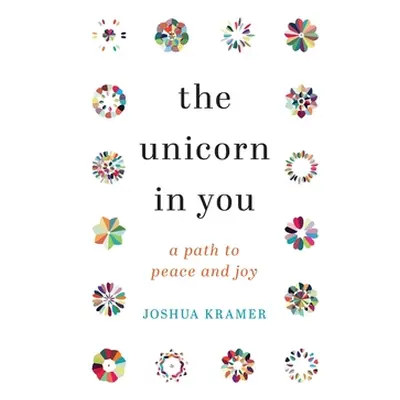 "The Unicorn in You: A Path to Peace and Joy" - "" ("Kramer Joshua")