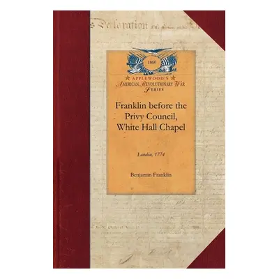 "Franklin Before the Privy Council, White: On Behalf of the Province of Massachusetts to Advocat