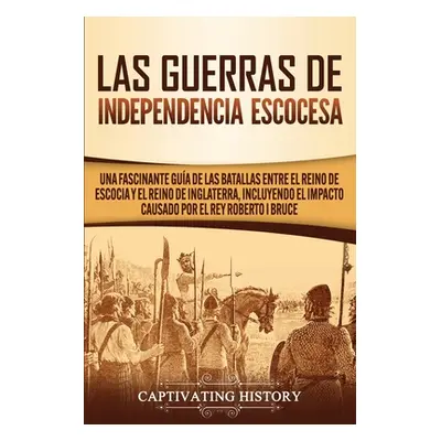 "Las Guerras de Independencia Escocesa: Una Fascinante Gua de las Batallas Entre el Reino de Esc